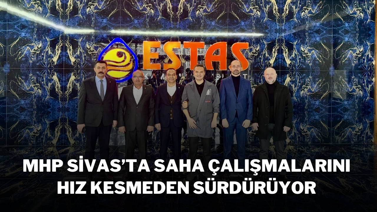 MHP Sivas’ta Saha Çalışmalarını Hız Kesmeden Sürdürüyor