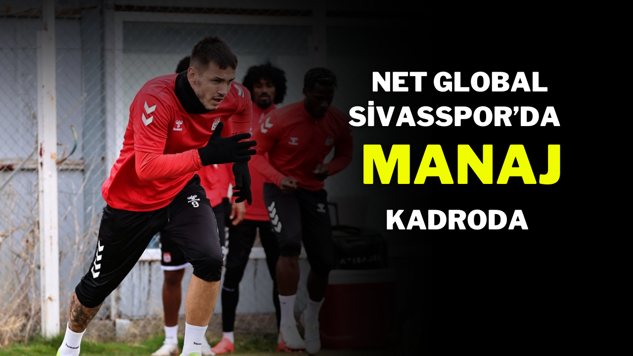 Net Global Sivasspor’da Manaj Kadroda