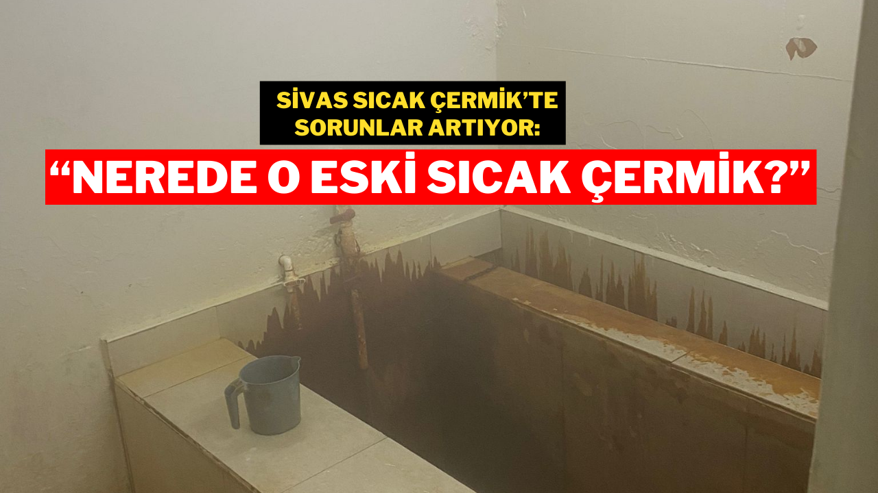 Sivas Sıcak Çermik’te Sorunlar Artıyor:“Nerede O Eski Sıcak Çermik?”