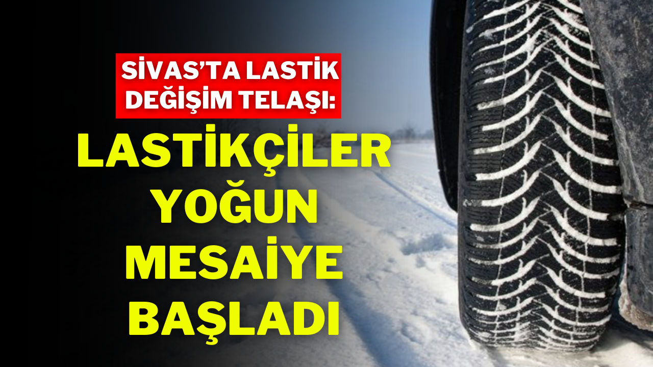 Sivas’ta Lastik Değişim Telaşı: Lastikçiler Yoğun Mesaiye Başladı