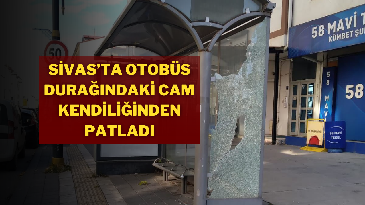 Sivas’ta Otobüs Durağındaki Cam Kendiliğinden Patladı