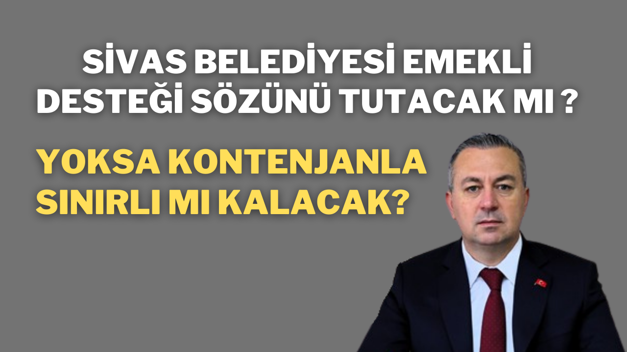 Sivas Belediyesi Emekli Desteği Sözünü Tutacak Mı,  Yoksa Kontenjanla Sınırlı mı Kalacak?