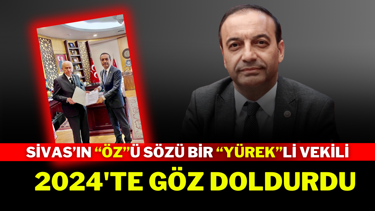 Sivas’ın Özü Sözü Bir Yürekli Vekili 2024'te Göz Doldurdu