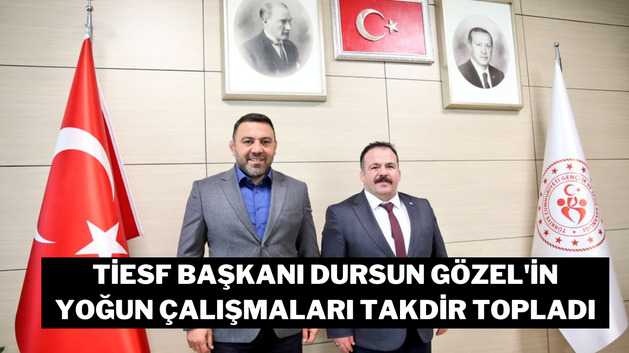 TİESF Başkanı Dursun Gözel'in Yoğun Çalışmaları Takdir Topladı