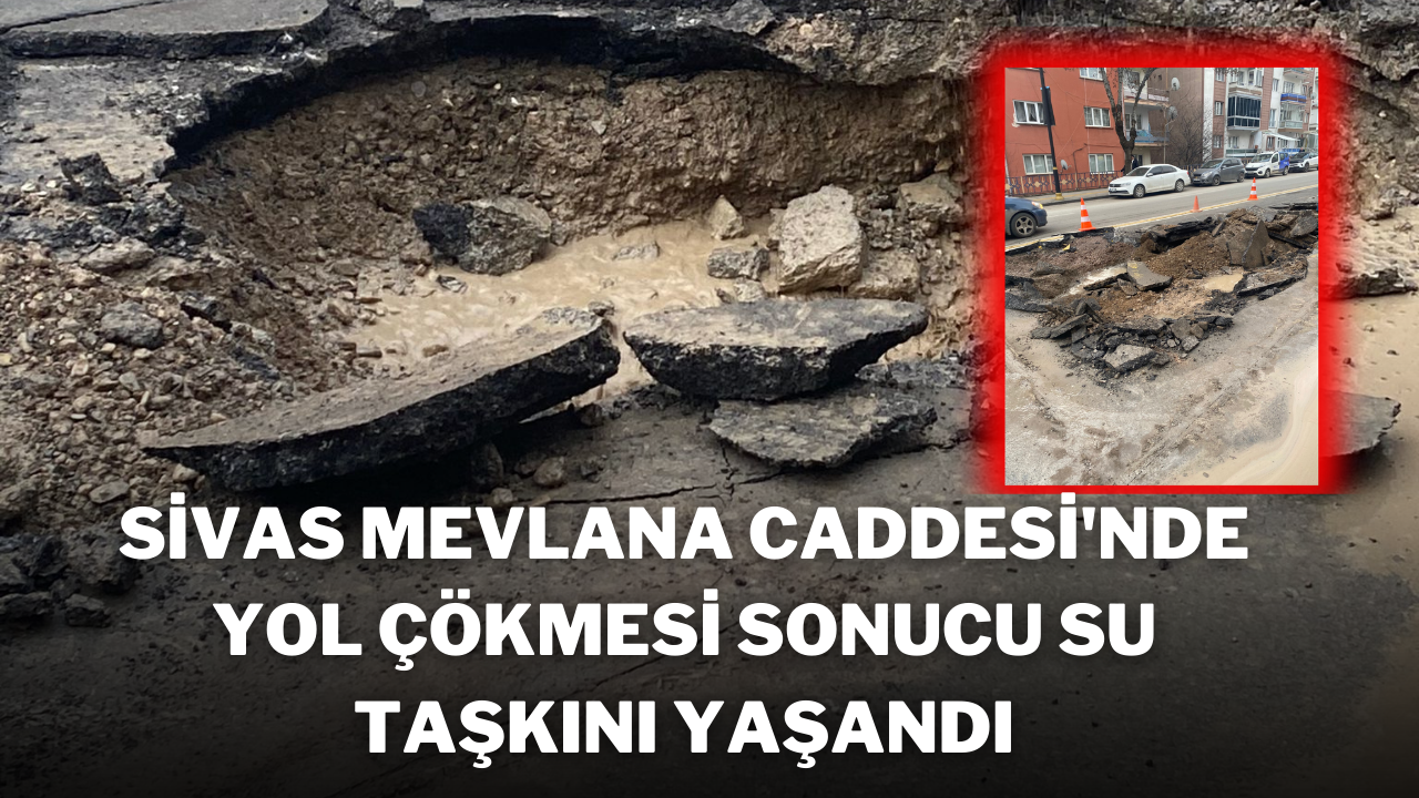 Sivas Mevlana Caddesi'nde Yol Çökmesi Sonucu Su Taşkını Yaşandı