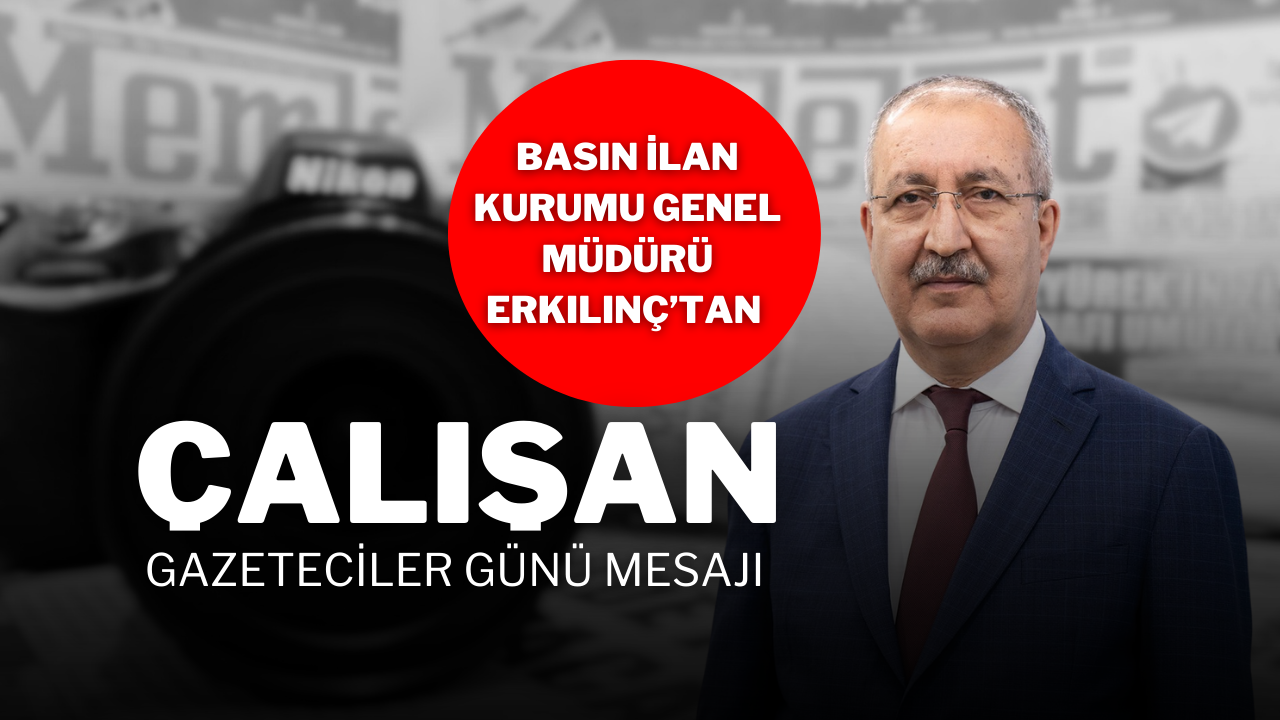 Basın İlan Kurumu Genel Müdürü Erkılınç’tan Çalışan Gazeteciler Günü Mesajı