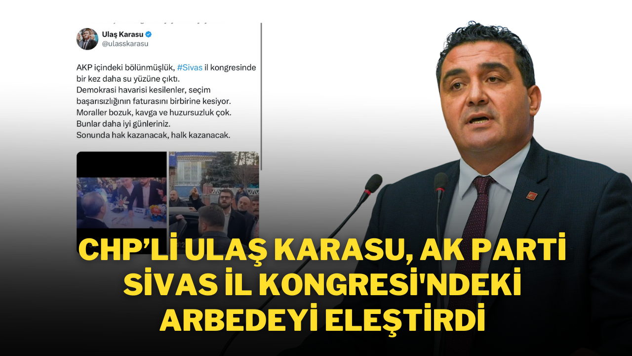 CHP’li Ulaş Karasu,  AK Parti Sivas İl Kongresi'ndeki Arbedeyi Eleştirdi