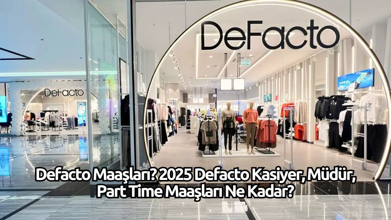 Defacto Maaşları? 2025 Defacto Kasiyer,  Müdür,  Part Time Maaşları Ne Kadar?