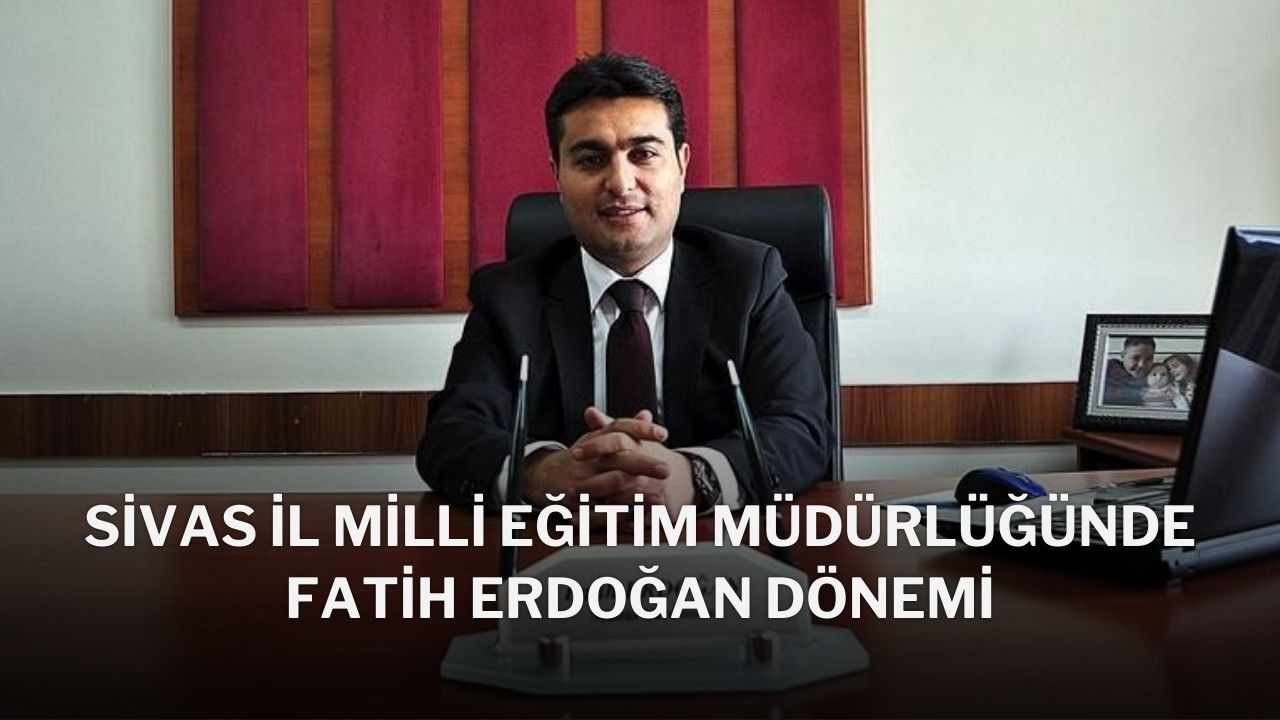 Sivas İl Milli Eğitim Müdürlüğünde Fatih Erdoğan Dönemi