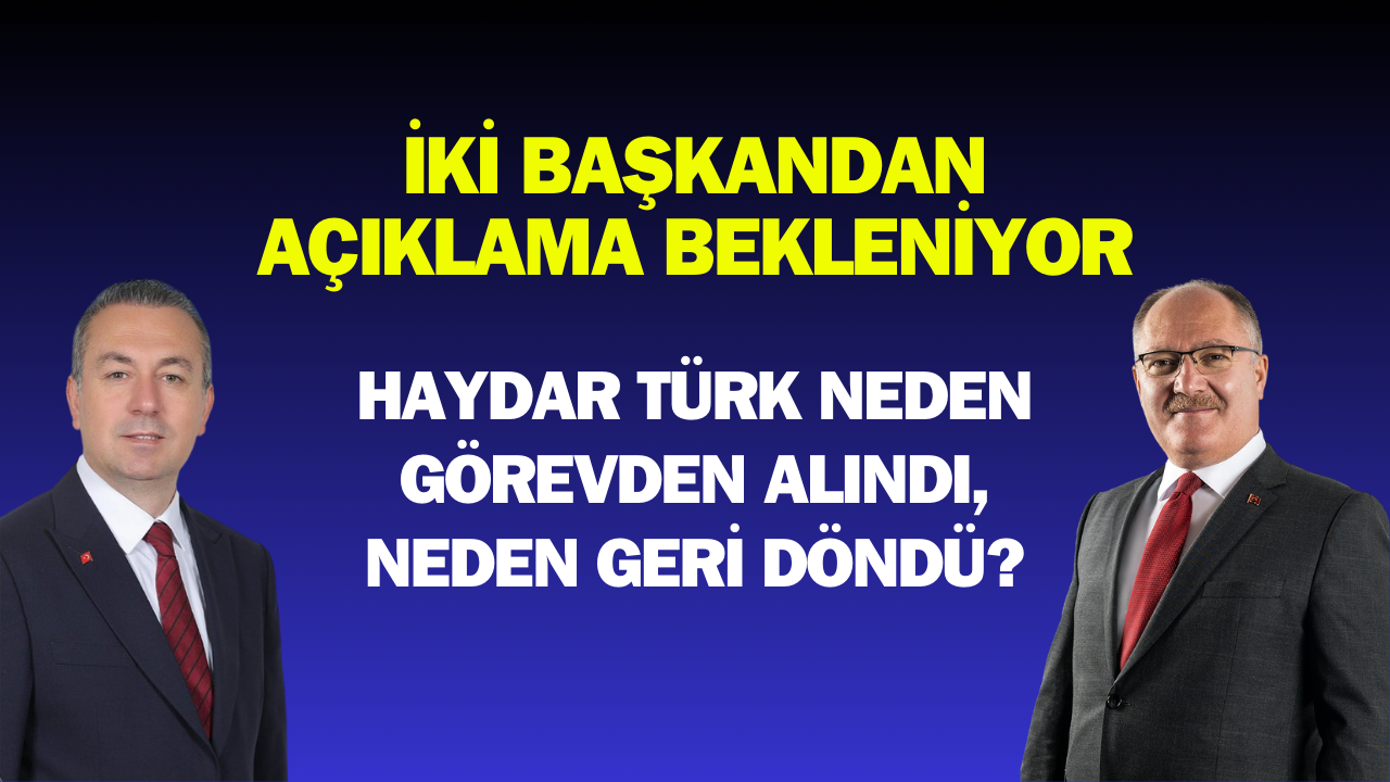 İki Başkandan Açıklama Bekleniyor: Haydar Türk Neden Görevden Alındı,  Neden Geri Döndü?