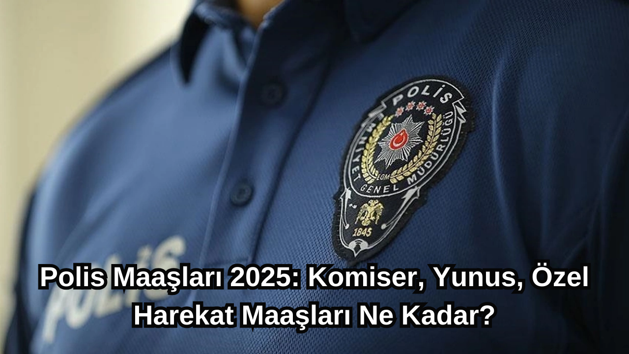 Polis Maaşları 2025: Komiser,  Yunus,  Özel Harekat Maaşları Ne Kadar?