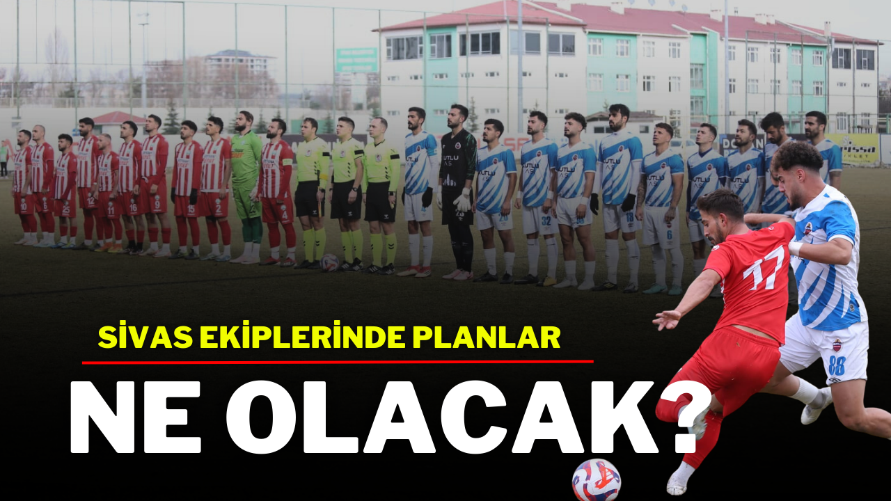 Sivas Ekiplerinde Planlar Ne Olacak?