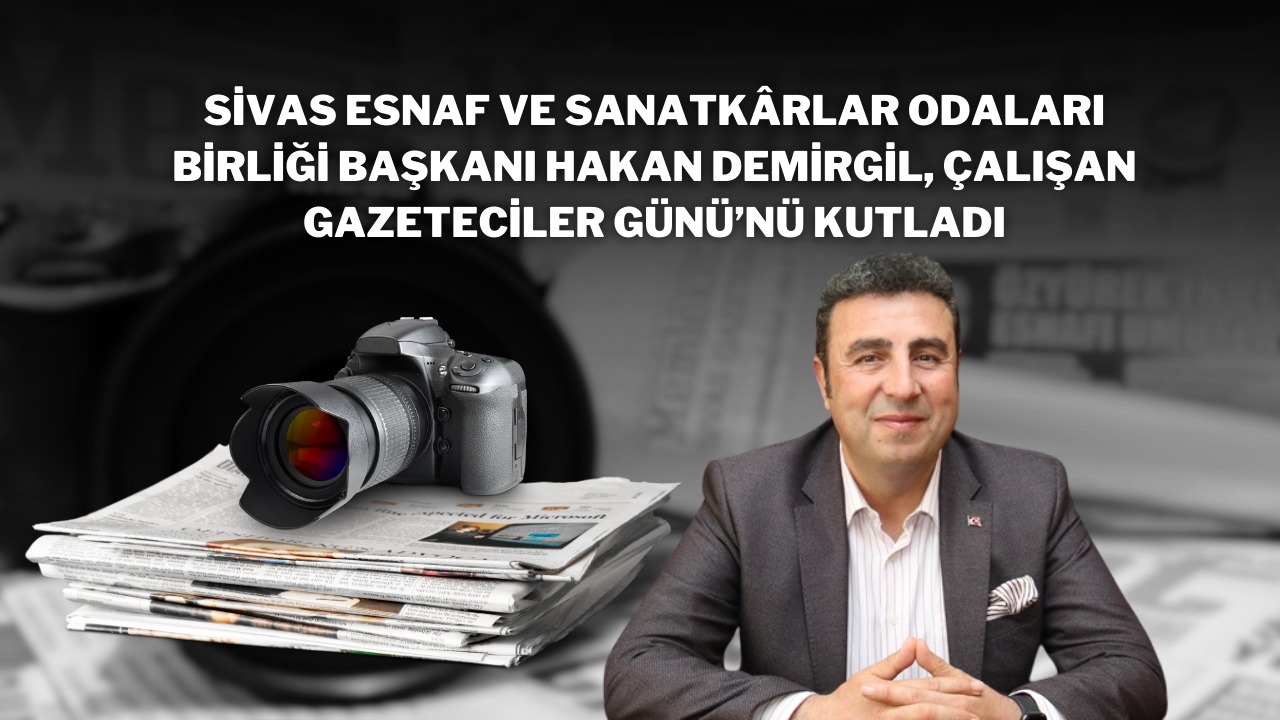 Sivas Esnaf ve Sanatkârlar Odaları Birliği Başkanı Hakan Demirgil,  Çalışan Gazeteciler Günü’nü Kutladı