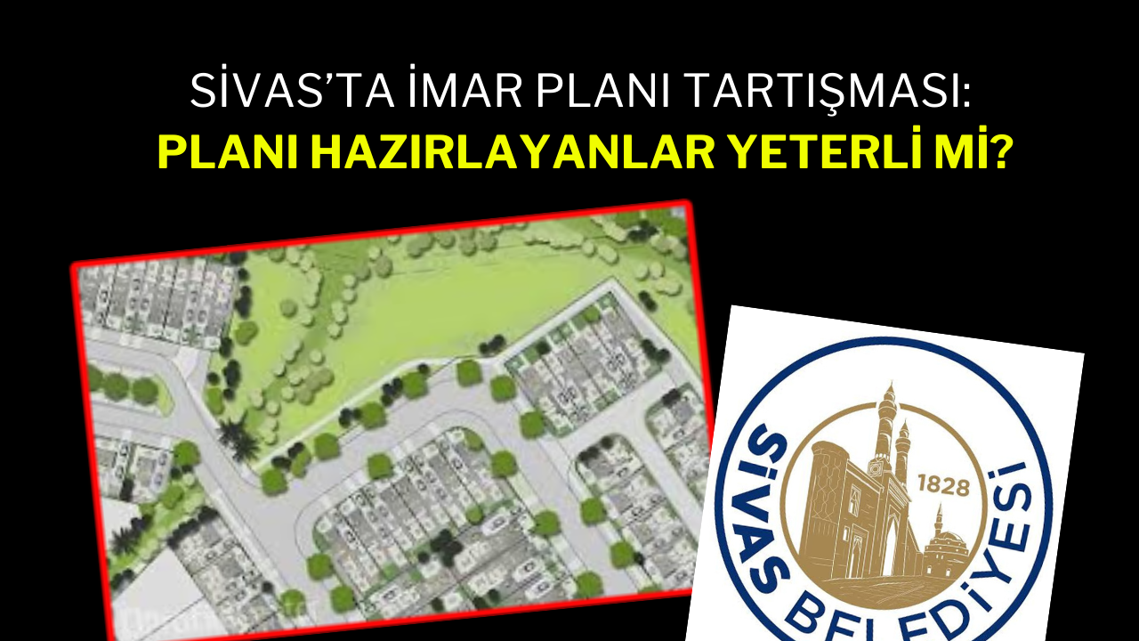 Sivas’ta İmar Planı Tartışması: Planı Hazırlayanlar Yeterli Mi?