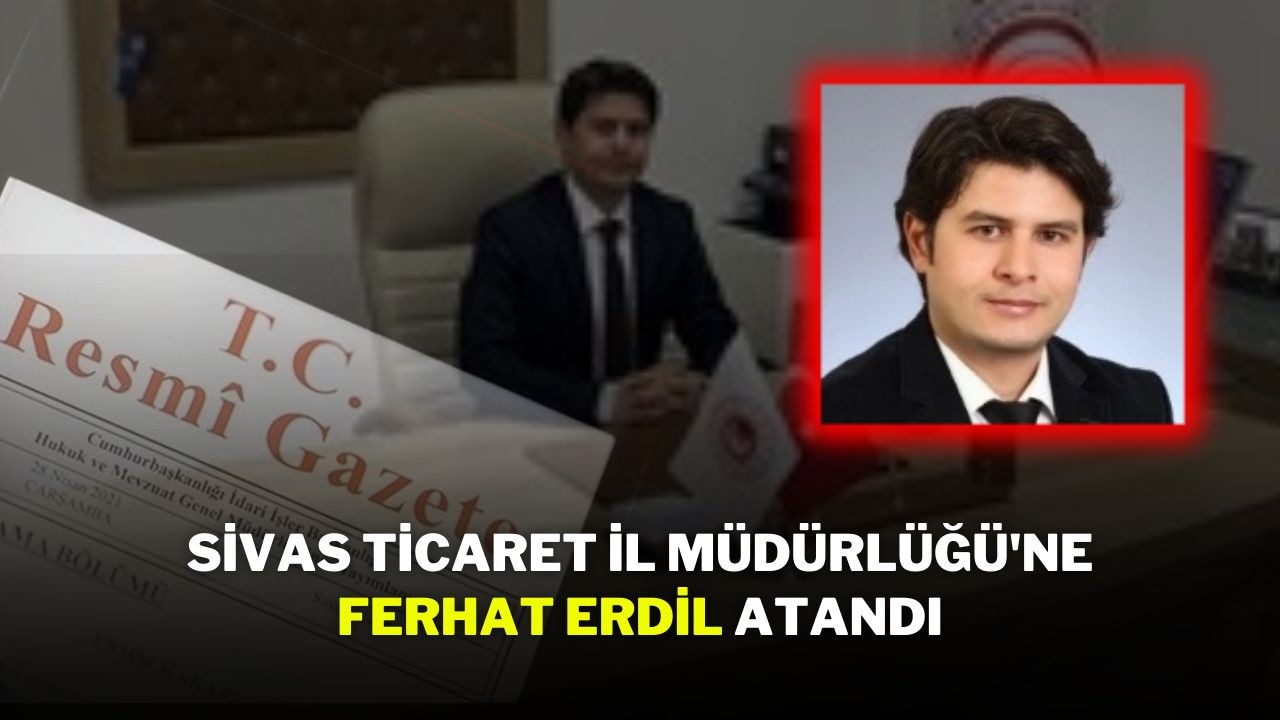 Sivas Ticaret İl Müdürlüğüne Ferhat Erdil Atandı