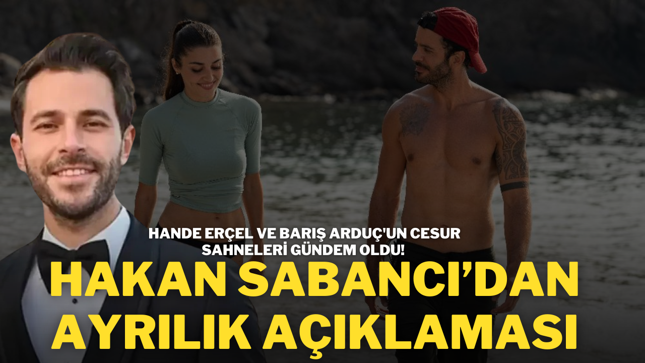 Hande Erçel ve Barış Arduç'un Cesur Sahneleri Gündem Oldu! Hakan Sabancı’dan Ayrılık Açıklaması