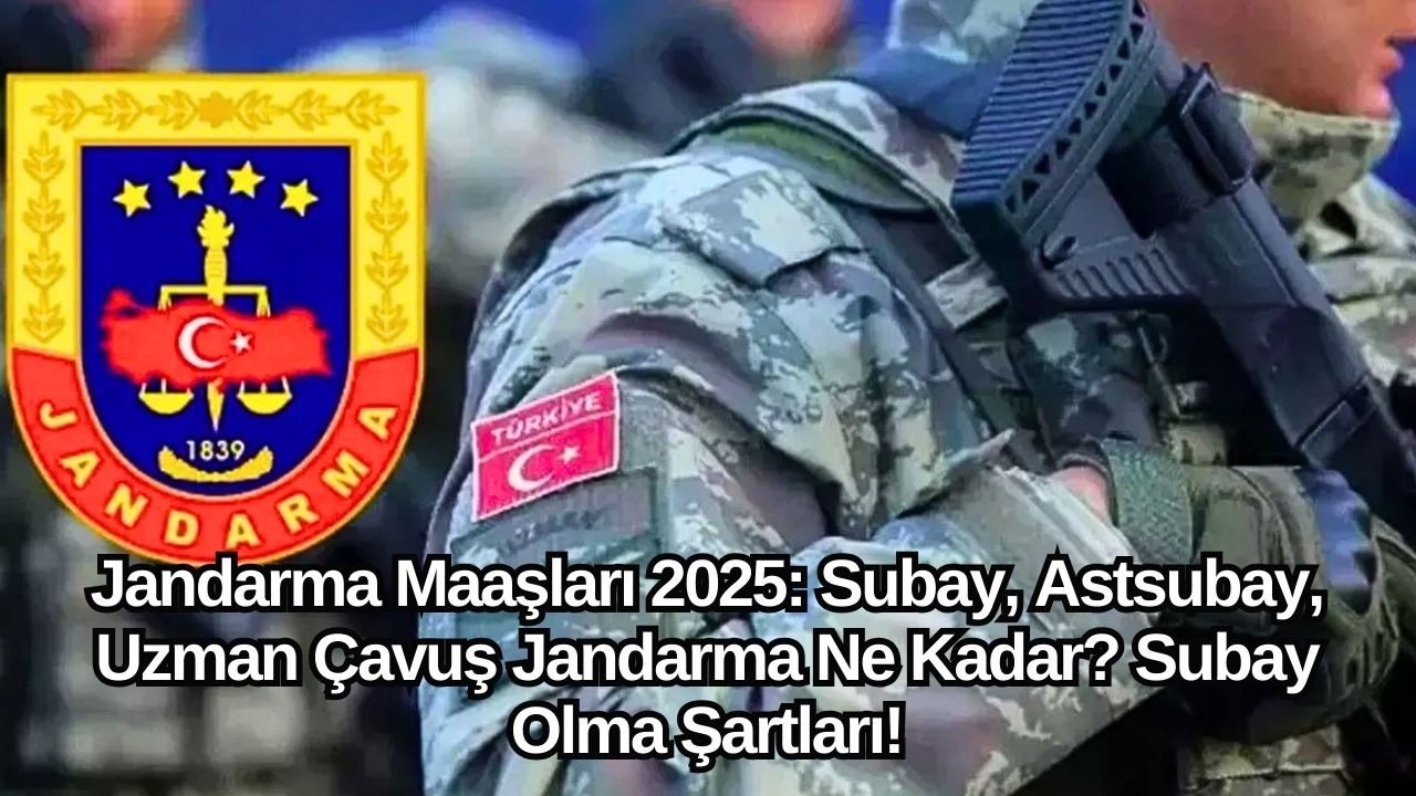 Jandarma Maaşları 2025: Subay,  Astsubay,  Uzman Çavuş Jandarma Ne Kadar? Subay Olma Şartları!