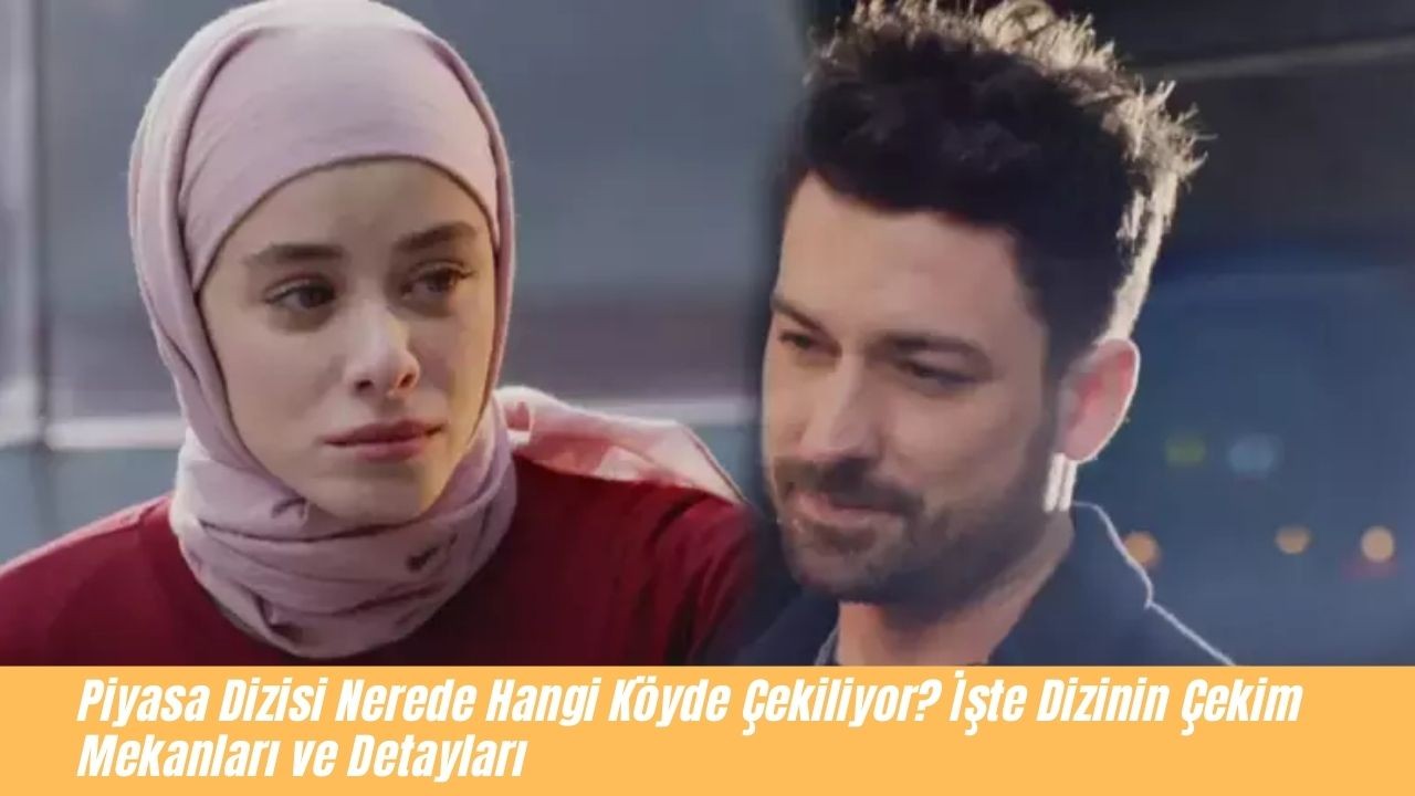 Piyasa Dizisi Nerede Hangi Köyde Çekiliyor? İşte Dizinin Çekim Mekanları ve Detayları 3