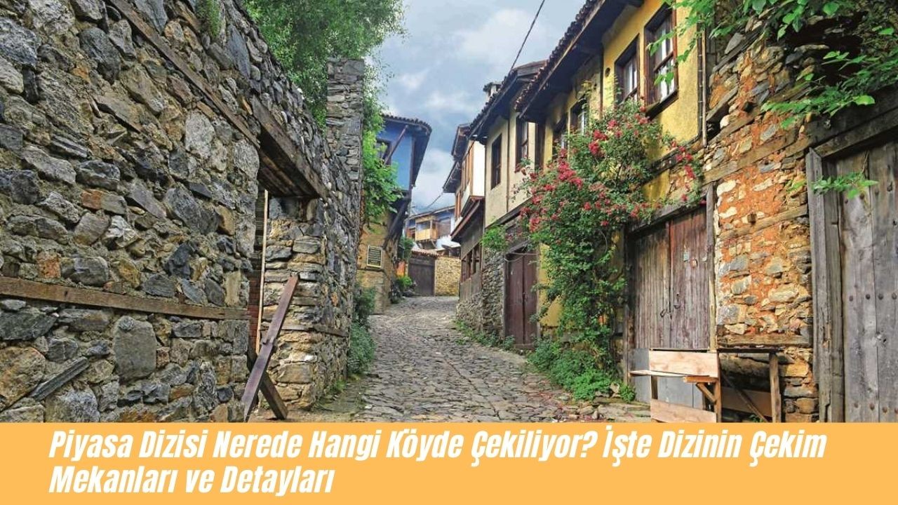 Piyasa Dizisi Nerede Hangi Köyde Çekiliyor? İşte Dizinin Çekim Mekanları ve Detayları 1
