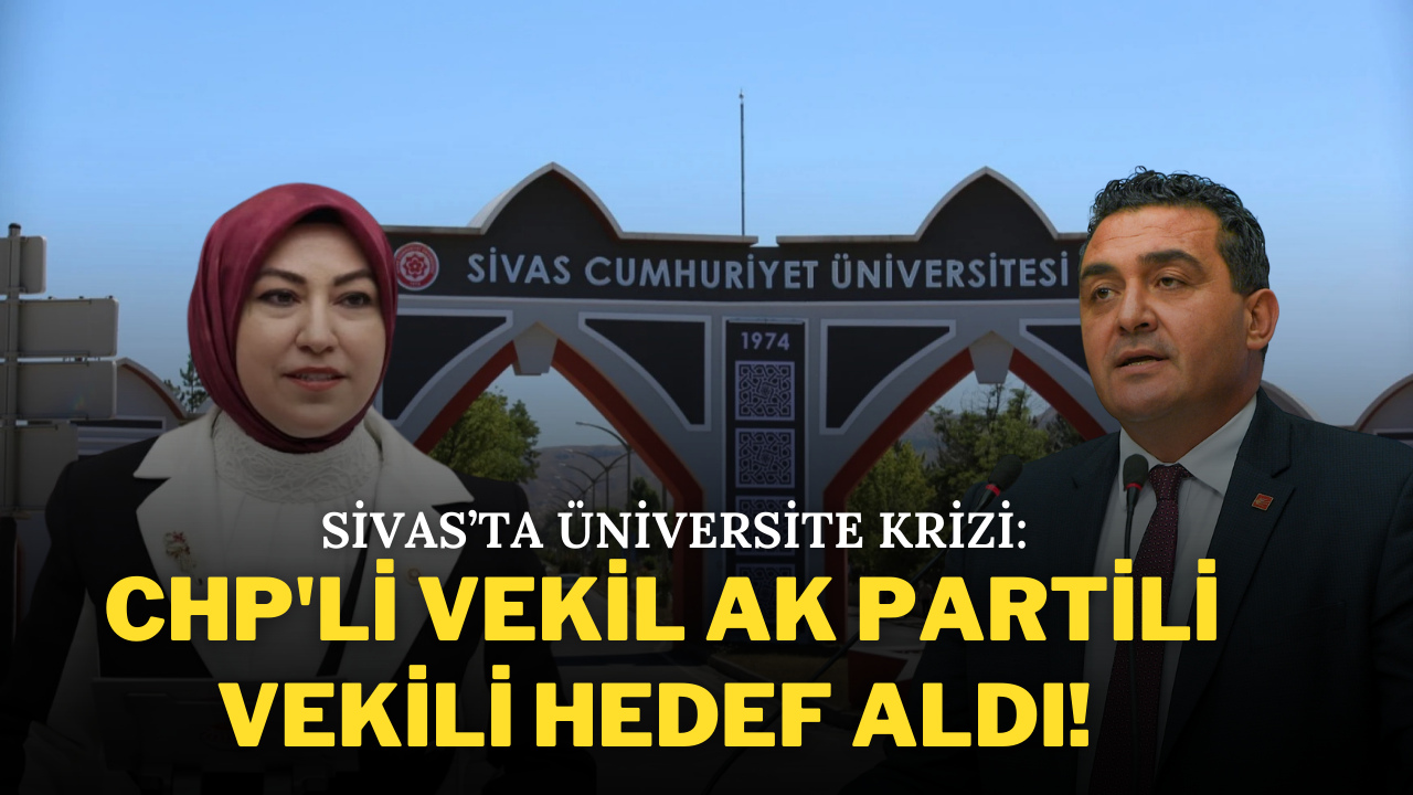 Sivas’ta Üniversite Krizi: CHP'li Vekil, AK Partili Vekili Hedef Aldı!