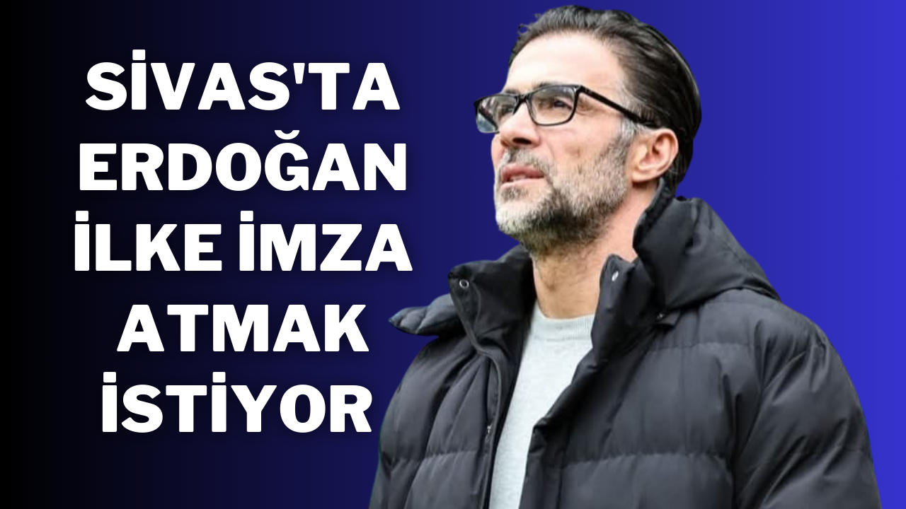 Sivas'ta Erdoğan ilke İmza Atmak İstiyor