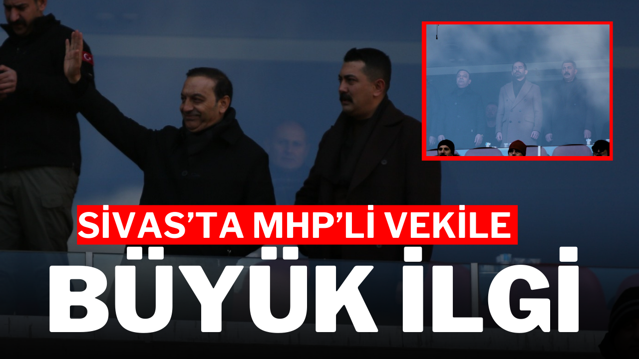 Sivas’ta MHP’li Vekile Büyük İlgi
