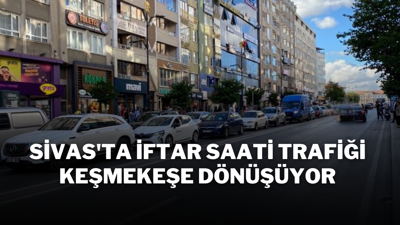 Sivas'ta İftar Saati Trafiği Keşmekeşe Dönüşüyor