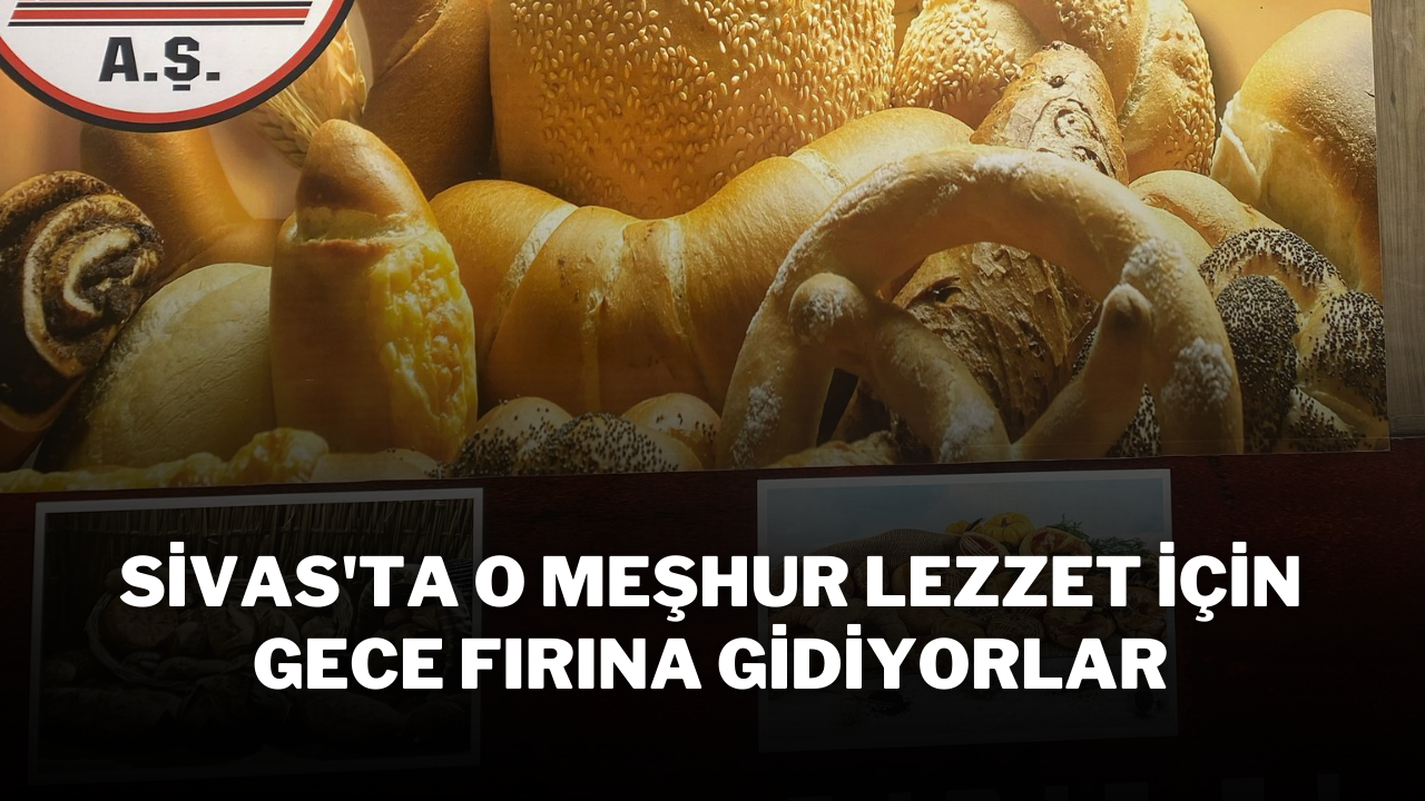 Sivas'ta O Meşhur Lezzet İçin Gece Fırına Gidiyorlar