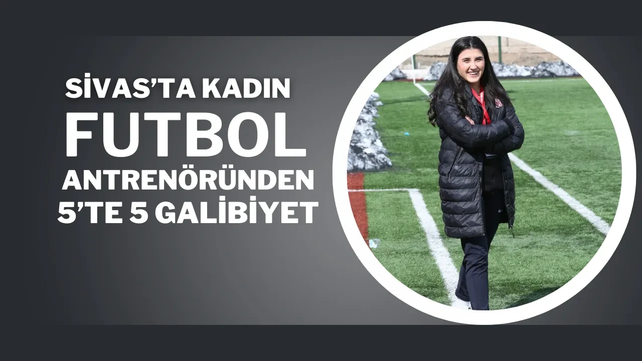 Sivas’ta Kadın Futbol Antrenöründen 5’te 5 Galibiyet