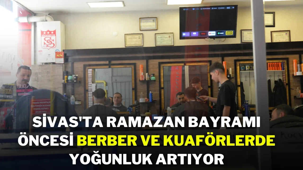 Sivas'ta Ramazan Bayramı Öncesi Berber ve Kuaförlerde Yoğunluk Artıyor
