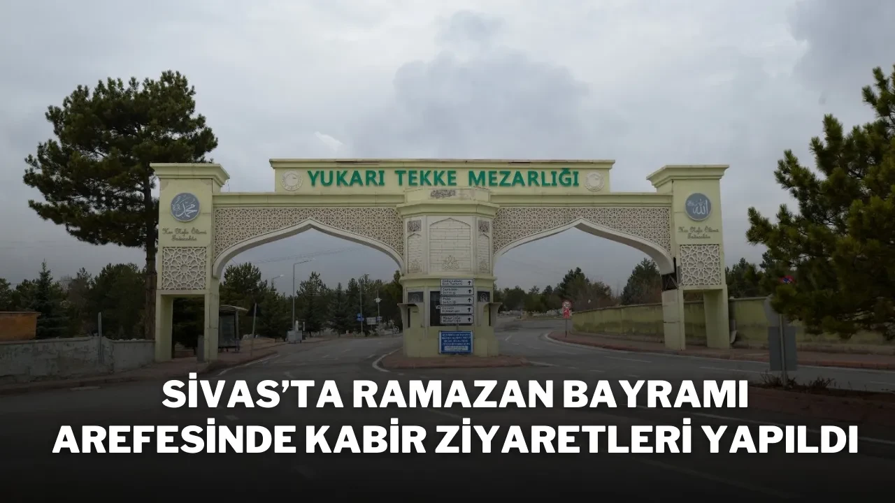 Sivas’ta Ramazan Bayramı Arefesinde Kabir Ziyaretleri Yapıldı