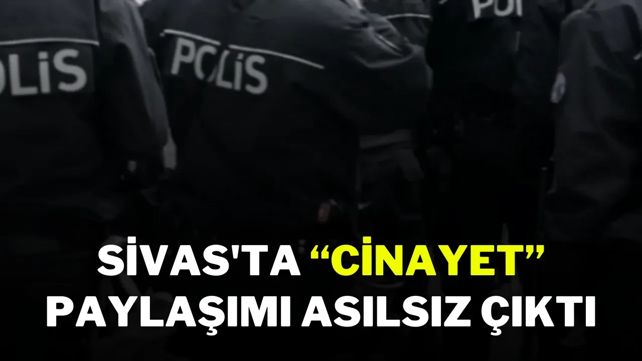 Sivas'ta “Cinayet” Paylaşımı Asılsız Çıktı