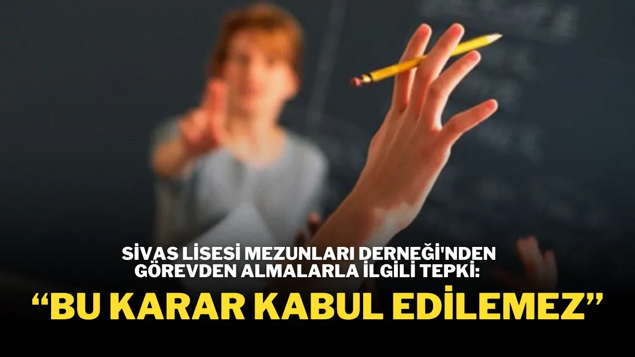 Sivas Lisesi Mezunları Derneği'nden Görevden Almalarla İlgili Tepki: “Bu Karar Kabul Edilemez”