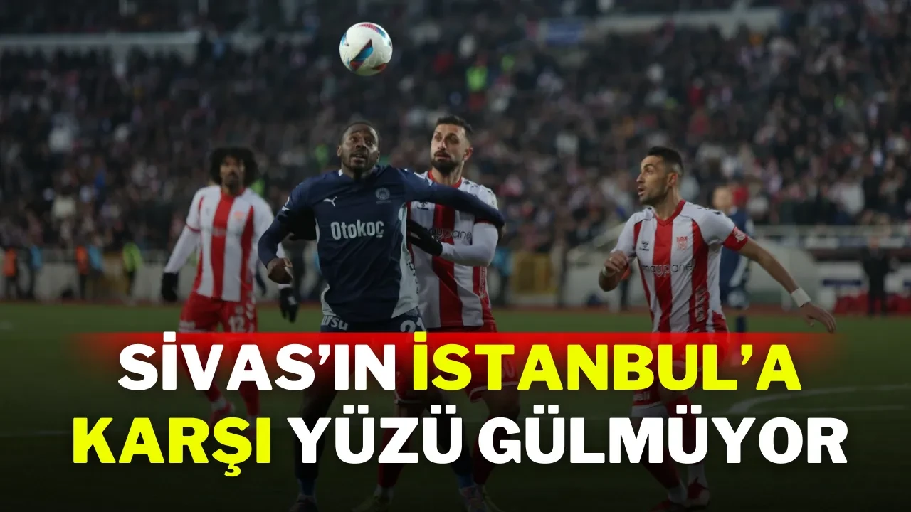 Sivas’ın İstanbul’a Karşı Yüzü Gülmüyor