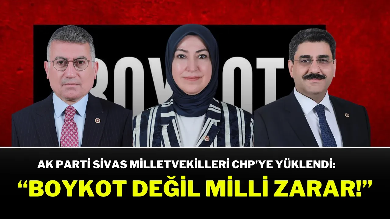 AK Parti Sivas Milletvekilleri CHP’ye Yüklendi: “Boykot Değil, Milli Zarar!”