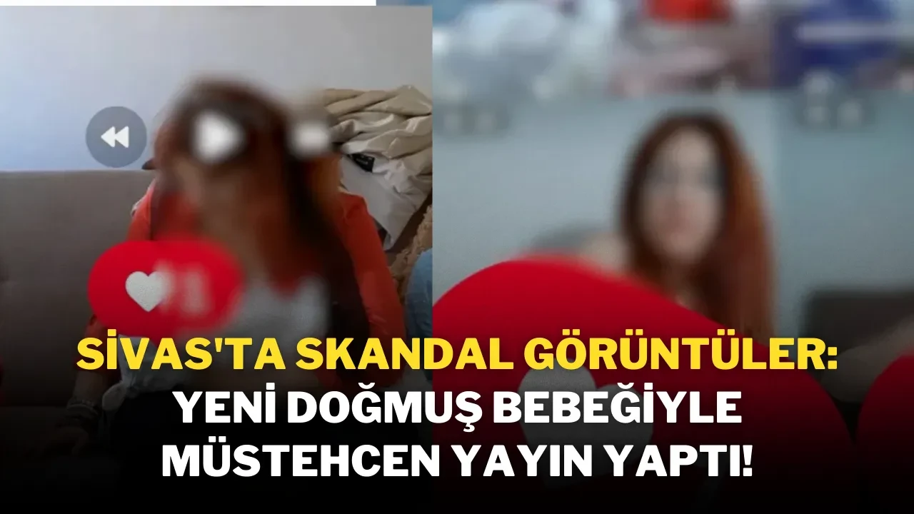 Sivas'ta Skandal Görüntüler: Yeni Doğmuş Bebeğiyle Müstehcen Yayın Yaptı!