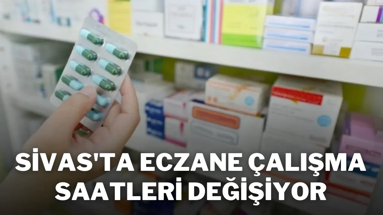 Sivas'ta Eczane Çalışma Saatleri Değişiyor