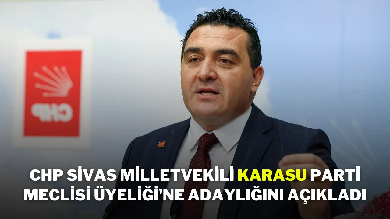 CHP Sivas Milletvekili Karasu Parti Meclisi Üyeliği'ne Adaylığını Açıkladı
