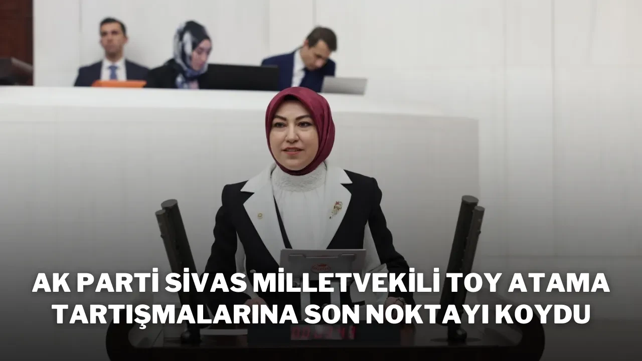 AK Parti Sivas Milletvekili Toy Atama Tartışmalarına Son Noktayı Koydu