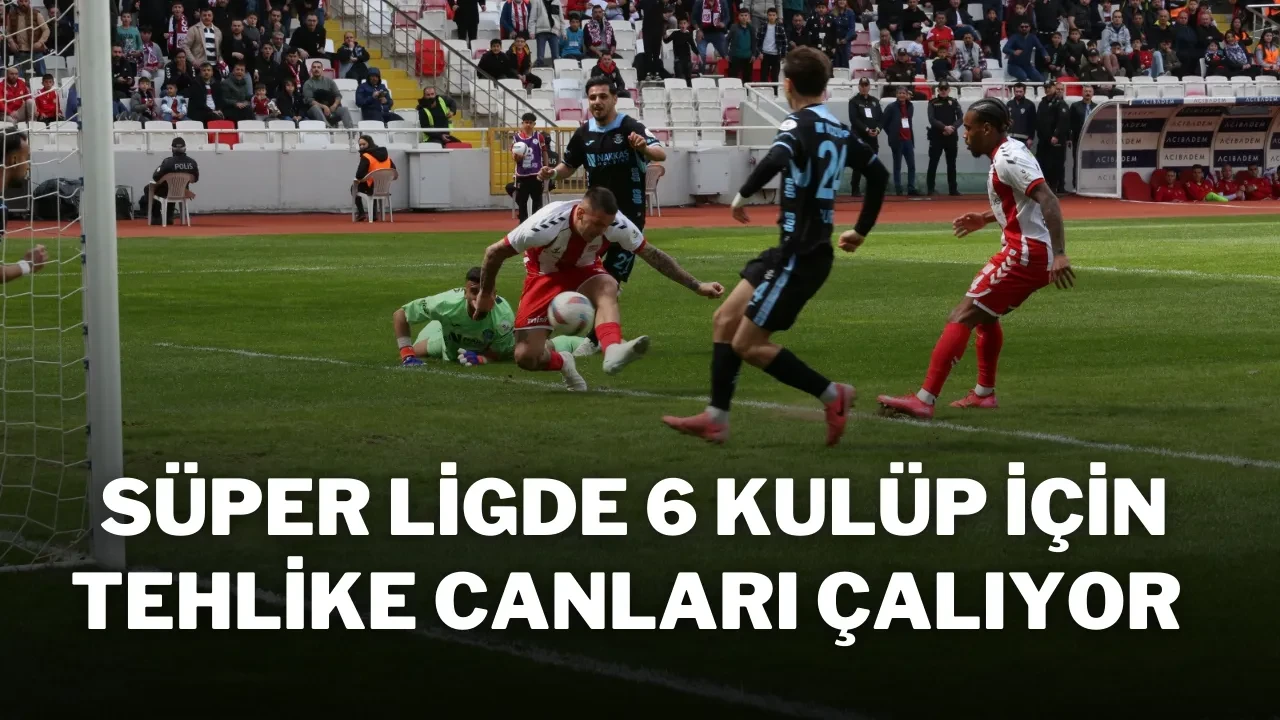 Süper Ligde 6 Kulüp İçin Tehlike Canları Çalıyor