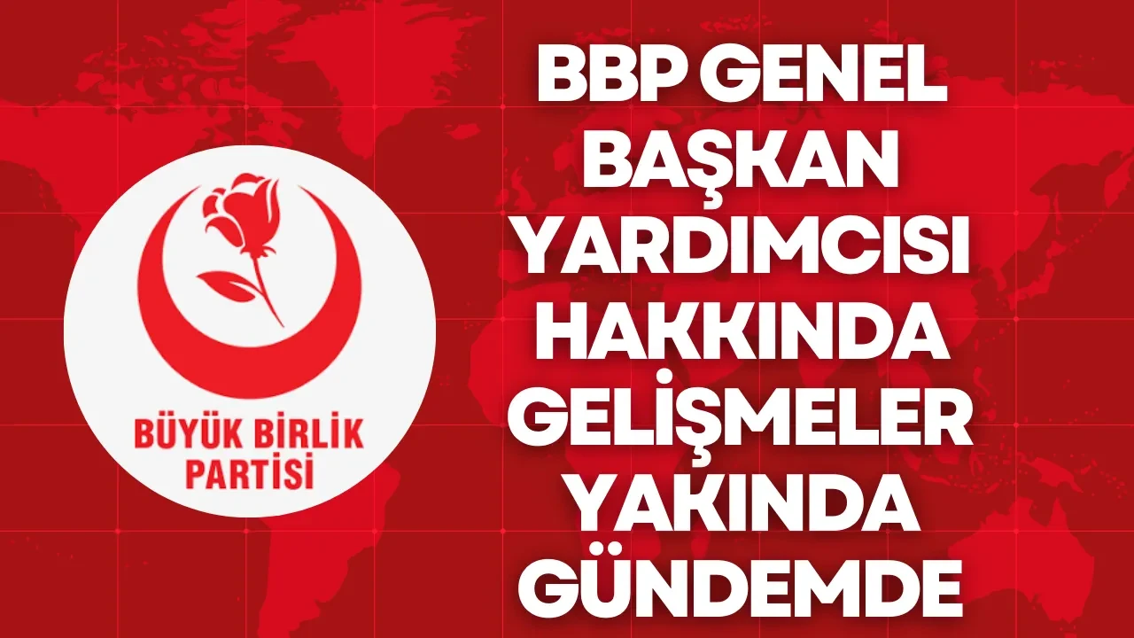BBP Genel Başkan Yardımcısı Hakkında Gelişmeler Yakında Gündemde