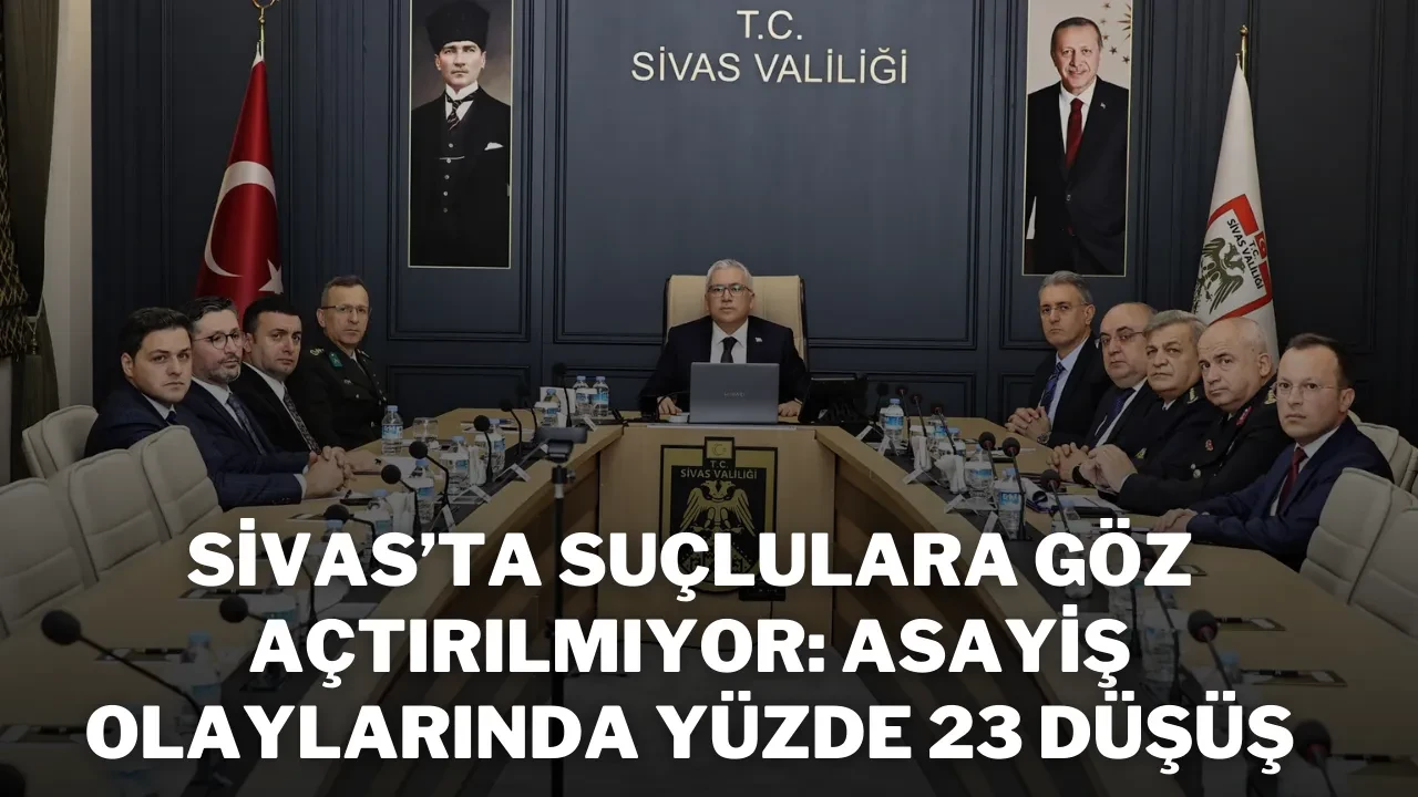 Sivas’ta Suçlulara Göz Açtırılmıyor: Asayiş Olaylarında Yüzde 23 Düşüş