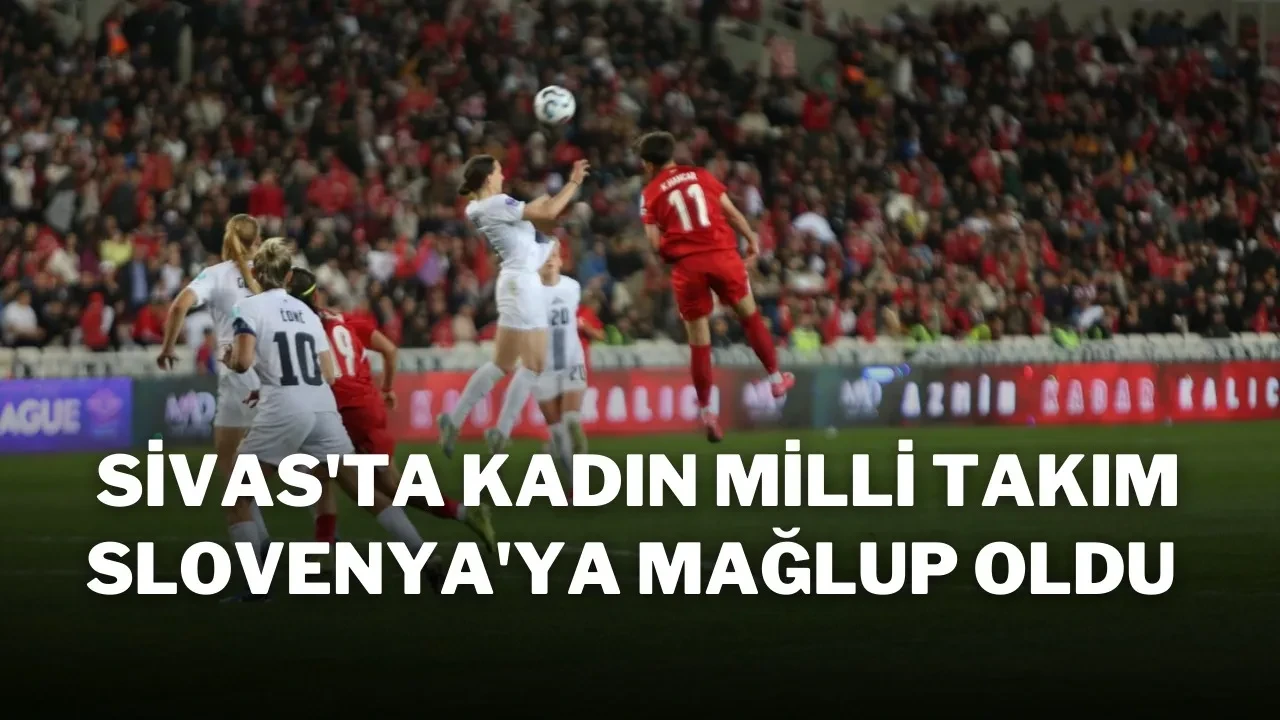 Sivas'ta Kadın Milli Takım Slovenya'ya Mağlup Oldu