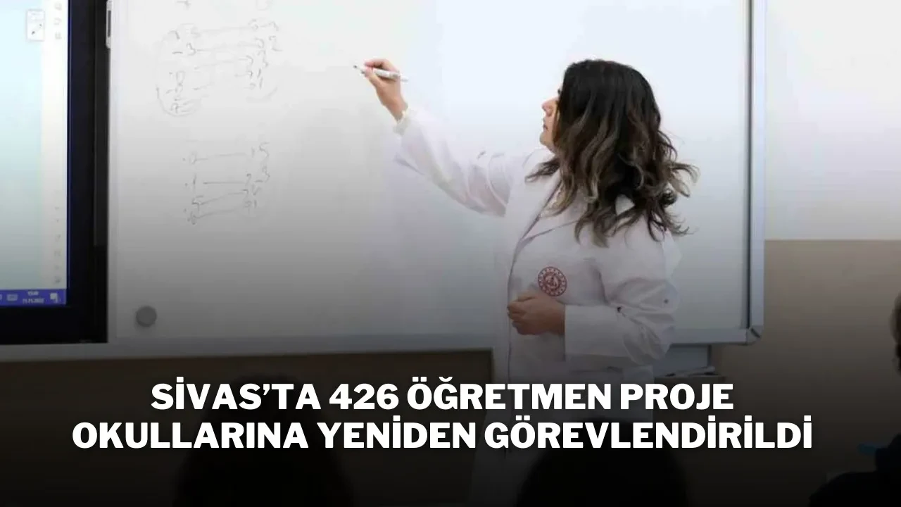 Sivas’ta 426 Öğretmen Proje Okullarına Yeniden Görevlendirildi