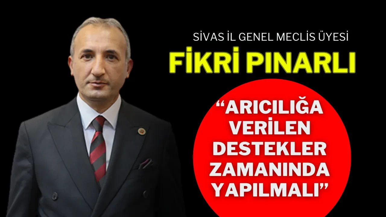 Sivas İl Genel Meclis Üyesi Fikri Pınarlı: “Arıcılığa Verilen Destekler Zamanında Yapılmalı”