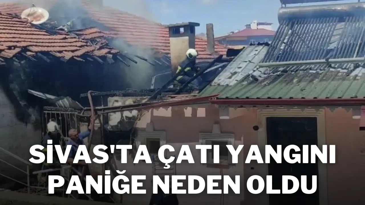 Sivas'ta Çatı Yangını Paniğe Neden Oldu
