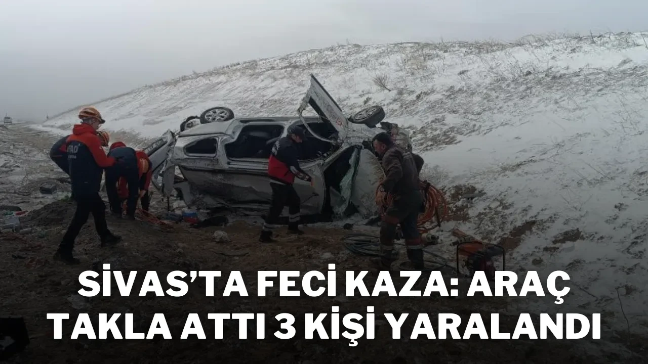 Sivas’ta Feci Kaza: Araç Takla Attı, 3 Kişi Yaralandı