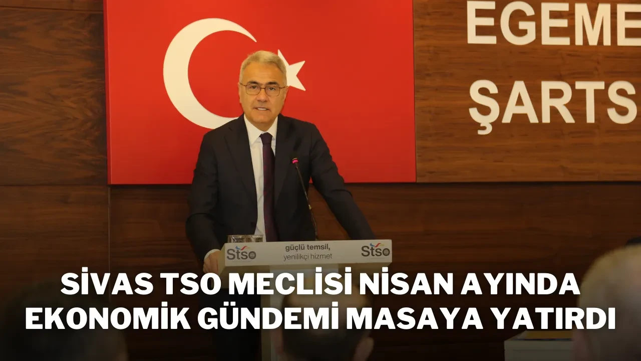 Sivas TSO Meclisi Nisan Ayında Ekonomik Gündemi Masaya Yatırdı