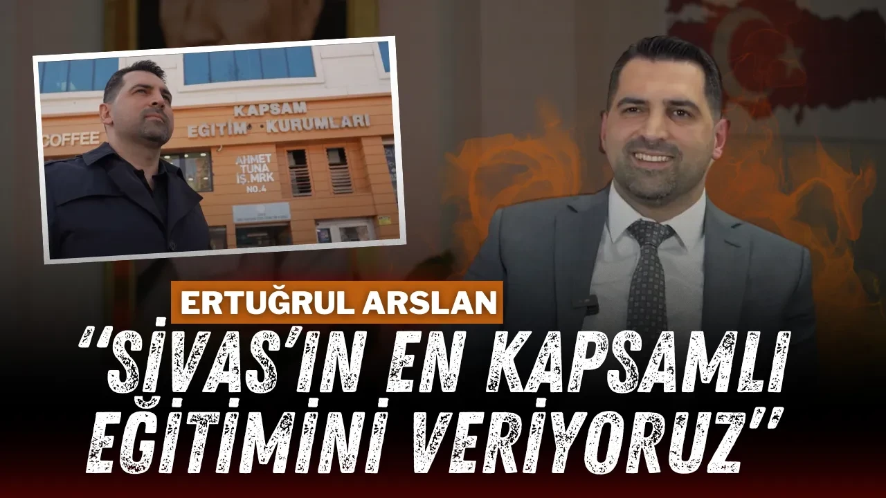 Ertuğrul Arslan “Sivas’ın En Kapsamlı Eğitimini Veriyoruz”