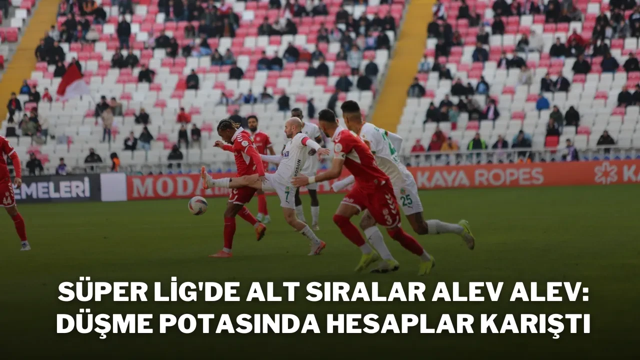 Süper Lig'de Alt Sıralar Alev Alev: Düşme Potasında Hesaplar Karıştı